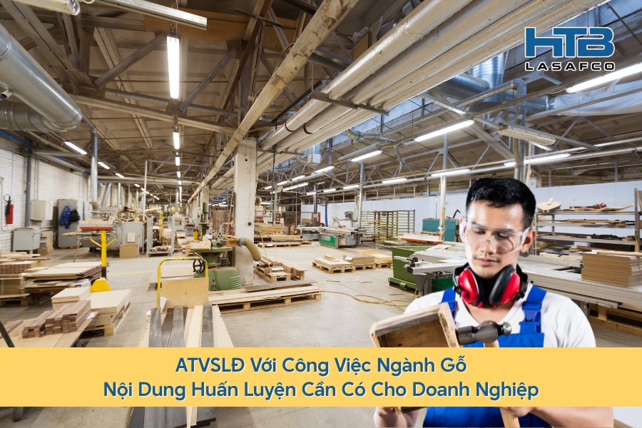 ATVSLĐ Với Công Việc Ngành Gỗ: Nội Dung Huấn Luyện Cần Có Cho Doanh Nghiệp