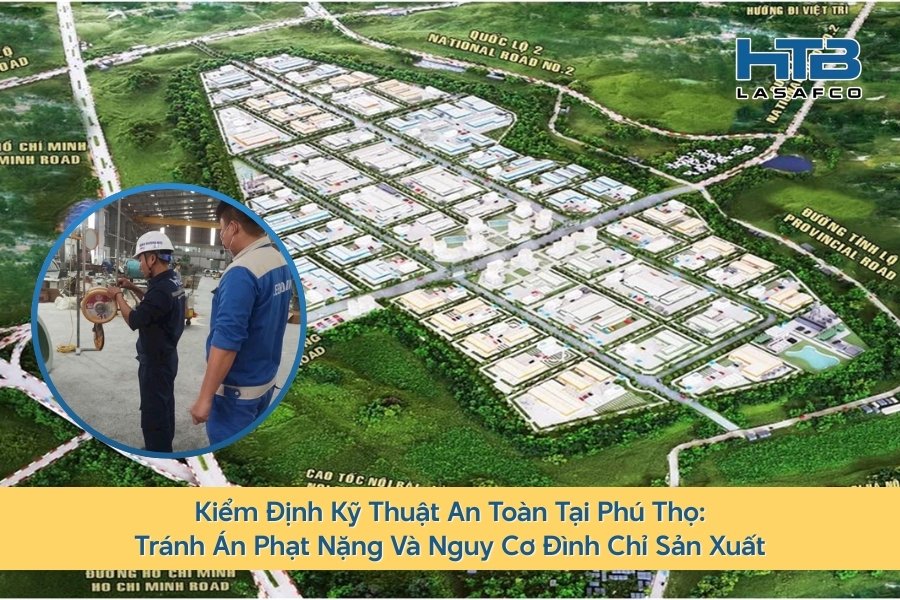 Kiểm Định Kỹ Thuật An Toàn Tại Phú Thọ: Tránh Án Phạt Nặng Và Nguy Cơ Đình Chỉ Sản Xuất