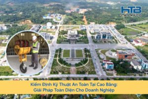 Kiểm Định Kỹ Thuật An Toàn Tại Cao Bằng: Giải Pháp Toàn Diện Cho Doanh Nghiệp