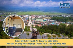 Kiểm Định Kỹ Thuật An Toàn Tại Điện Biên: Khi Môi Trường Khắc Nghiệt Thách Thức Giới Hạn Máy Móc